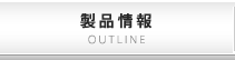 製品情報 OUTLINE